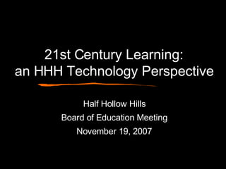 21st Century Learning: an HHH Technology Perspective Half Hollow Hills Board of Education Meeting November 19, 2007 