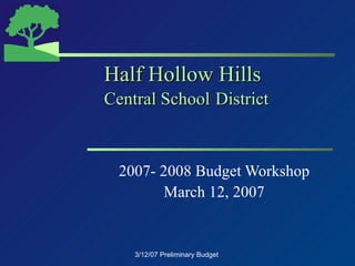 Half Hollow Hills Central School   District 2007- 2008 Budget Workshop March 12, 2007 