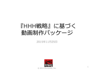 『HHH戦略』に基づく
動画制作パッケージ
2015年11⽉25⽇
© 2015 Shuryosha, Inc.
1
 