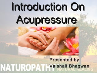 Introduction OnIntroduction On
AcupressureAcupressure
Presented by
Vaishali Bhagwani
 