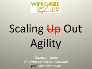Scaling Up Out 
Agility 
Tathagat Varma 
VP, Strategic Process Innovation 
[24]7 Innovation Labs 
 