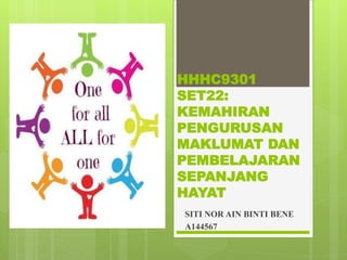 HHHC9301
SET22:
KEMAHIRAN
PENGURUSAN
MAKLUMAT DAN
PEMBELAJARAN
SEPANJANG
HAYAT
SITI NOR AIN BINTI BENE
A144567
 