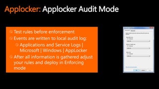 Applocker: Applocker Audit Mode
Test rules before enforcement
Events are written to local audit log:
Applications and Service Logs |
Microsoft | Windows | AppLocker
After all information is gathered adjust
your rules and deploy in Enforcing
mode
 