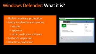 Windows Defender: What it is?
Built-in malware protection
Helps to identify and remove:
viruses
spyware
other malicious software
Network inspection
Real time protection
 