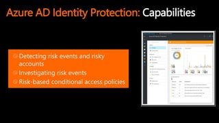 Azure AD Identity Protection: Capabilities
Detecting risk events and risky
accounts
Investigating risk events
Risk-based conditional access policies
 