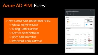 Azure AD PIM: Roles
PIM comes with predefined roles:
Global Administrator
Billing Administrator
Service Administrator
User Administrator
Password Administrator
 