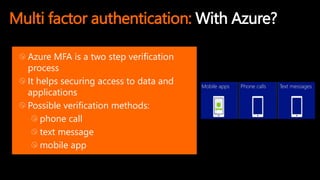 Multi factor authentication: With Azure?
Azure MFA is a two step verification
process
It helps securing access to data and
applications
Possible verification methods:
phone call
text message
mobile app
 
