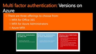 Multi factor authentication: Versions on
Azure
There are three offerings to choose from:
MFA for Office 365
MFA for Azure Administrators
Azure MFA
 
