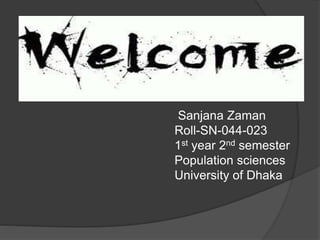 Sanjana Zaman
Roll-SN-044-023
1st year 2nd semester
Population sciences
University of Dhaka
 