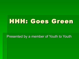 HHH: Goes Green Presented by a member of Youth to Youth 