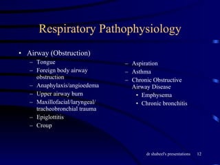 Respiratory Pathophysiology Airway (Obstruction) Tongue Foreign body airway obstruction Anaphylaxis/angioedema Upper airway burn Maxillofacial/laryngeal/ tracheobronchial trauma Epiglottitis Croup Aspiration Asthma Chronic Obstructive Airway Disease Emphysema Chronic bronchitis 