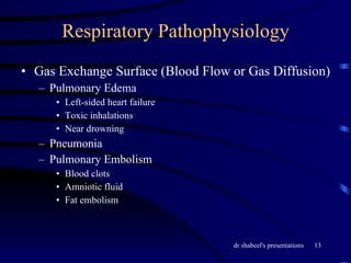 Respiratory Pathophysiology Gas Exchange Surface (Blood Flow or Gas Diffusion) Pulmonary Edema Left-sided heart failure Toxic inhalations Near drowning Pneumonia Pulmonary Embolism Blood clots Amniotic fluid Fat embolism 