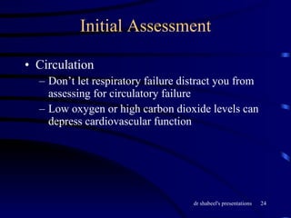 Initial Assessment Circulation Don’t let respiratory failure distract you from assessing for circulatory failure Low oxygen or high carbon dioxide levels can depress cardiovascular function 