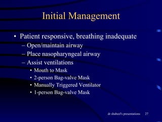 Initial Management Patient responsive, breathing inadequate Open/maintain airway Place nasopharyngeal airway Assist ventilations Mouth to Mask 2-person Bag-valve Mask Manually Triggered Ventilator 1-person Bag-valve Mask 