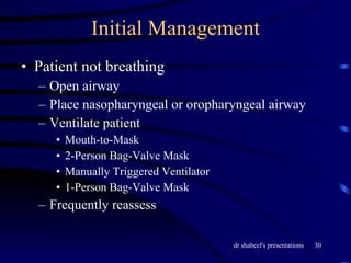 Initial Management Patient not breathing Open airway Place nasopharyngeal or oropharyngeal airway Ventilate patient Mouth-to-Mask 2-Person Bag-Valve Mask Manually Triggered Ventilator 1-Person Bag-Valve Mask Frequently reassess 