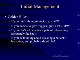 Initial Management Golden Rules If you think about giving O 2 , give it!!! If you decide to give oxygen, give a lot of it!!! If you can’t tell whether a patient is breathing adequately, he isn’t ! If you’re thinking about assisting a patient’s breathing, you probably should be! 