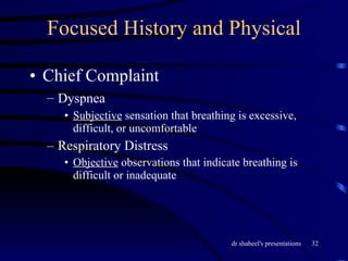 Focused History and Physical Chief Complaint Dyspnea   Subjective  sensation that breathing is excessive, difficult, or uncomfortable Respiratory Distress Objective  observations that indicate breathing is difficult or inadequate 