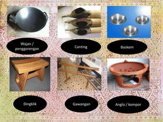 Free Powerpoint Templates 
Page 10 
Wajan / 
penggorengan Canting Baskom 
Dingklik Gawangan Anglo / kompor 
 