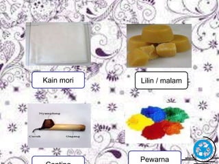 Lilin / malam 
Free Powerpoint Templates Page 13 
Kain mori 
Pewarna 
Canting 
 