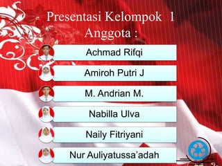 Presentasi Kelompok 1 
Anggota : 
Achmad Rifqi 
Amiroh Putri J 
M. Andrian M. 
Nabilla Ulva 
Naily Fitriyani 
Nur Auliyatussa’adah 
Free Powerpoint Templates Page 4 
 
