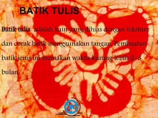 BATIK TULIS 
Batik tulis adalah kain yang dihias dengan teksture 
dan corak batik menggunakan tangan. Pembuatan 
batik jenis ini memakan waktu kurang lebih 2-3 
bulan. 
Free Powerpoint Templates Page 6 
 