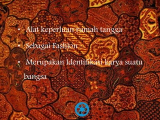 • Alat keperluan rumah tangga 
• Sebagai Fashion 
• Merupakan Identifikasi karya suatu 
bangsa 
Free Powerpoint Templates Page 8 
 