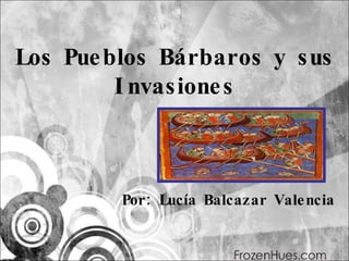 Los Pueblos Bárbaros y sus Invasiones Por: Lucía Balcazar Valencia 