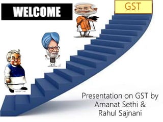 Presentation on GST by
Amanat Sethi &
Rahul Sajnani
WELCOME
 