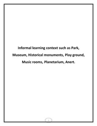 1
Informal learning context such as Park,
Museum, Historical monuments, Play ground,
Music rooms, Planetarium, Anert.
 