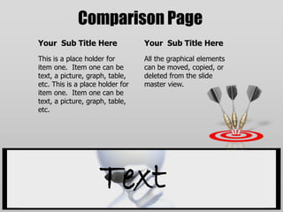 Comparison PageYour  Sub Title HereThis is a place holder for item one.  Item one can be text, a picture, graph, table, etc. This is a place holder for item one.  Item one can be text, a picture, graph, table, etc.Your  Sub Title HereAll the graphical elements can be moved, copied, or deleted from the slide master view.Text