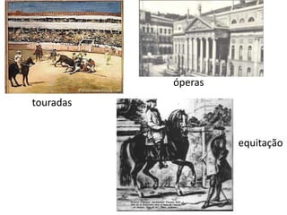 touradas
óperas
equitação
 