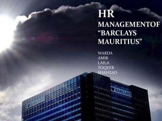 HR MANAGEMENTOF “BARCLAYS MAURITIUS” WARDA AMIR LAILA TOQEER SHAHZAD 