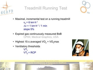 Treadmill Running Test

• Maximal, incremental test on a running treadmill
        v0 = 6 km·h-1
        v = 1 km·h-1 / 1 min
        slope 5%
• Expired gas continuously measured BxB
         CPXII, Medical Graphics, USA
• Highest 15 s averaged VO2 = VO2max
• Ventilatory thresholds
          VT1
          VT2 = RCP
 