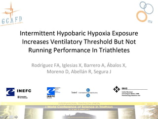 Intermittent Hypobaric Hypoxia Exposure 
 Increases Ventilatory Threshold But Not 
   Running Performance In Triathletes

   Rodríguez FA, Iglesias X, Barrero A, Ábalos X, 
          Moreno D, Abellán R, Segura J


                                               IMAS
                                               Institut Municipal
                                               d’Investigació Mèdica. IMIM
                                               Pharmacology Research Unit
 