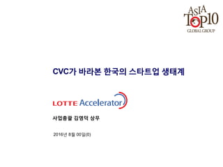 CVC가 바라본 한국의 스타트업 생태계
2016년 8월 00일(0)
사업총괄 김영덕 상무
 