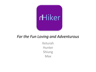 For the Fun Loving and Adventurous
Keturah
Hunter
Shiung
Max
 