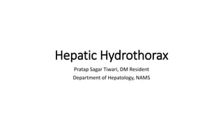 Hepatic Hydrothorax
Pratap Sagar Tiwari, DM Resident
Department of Hepatology, NAMS
 