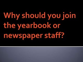 Why should you join the yearbook or newspaper staff?  