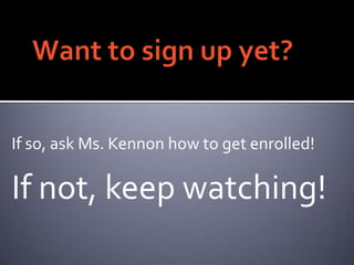 Want to sign up yet? <br />If so, ask Ms. Kennon how to get enrolled! <br />If not, keep watching!<br />