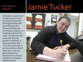 Staff MemberYearbook<br />Jamie Tucker<br />Yearbook is a great class to take because if you are good at teamwork and resp...