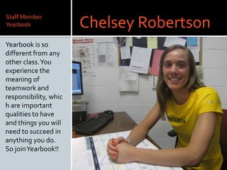 Staff MemberYearbook<br />Chelsey Robertson<br />Yearbook is so different from any other class. You experience the meaning...