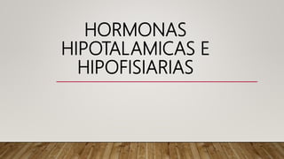 HORMONAS
HIPOTALAMICAS E
HIPOFISIARIAS
 