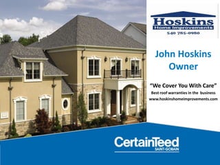 John Hoskins
Owner
“We Cover You With Care”
Best roof warranties in the business
www.hoskinshomeimprovements.com

 