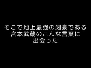 そこで地上最強の剣豪である
宮本武蔵のこんな言葉に
出会った
 