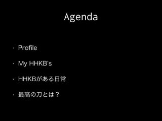 Agenda
• Proﬁle
• My HHKB s
• HHKBがある日常
• 最高の刀とは？
 