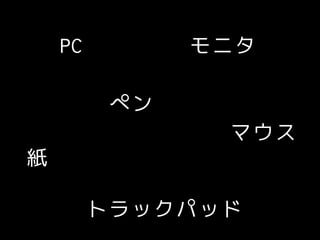 PC モニタ
マウス
トラックパッド
紙
ペン
 