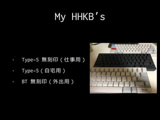 My HHKB’s
• Type-S 無刻印（仕事用）
• Type-S（自宅用）
• BT 無刻印（外出用）
 