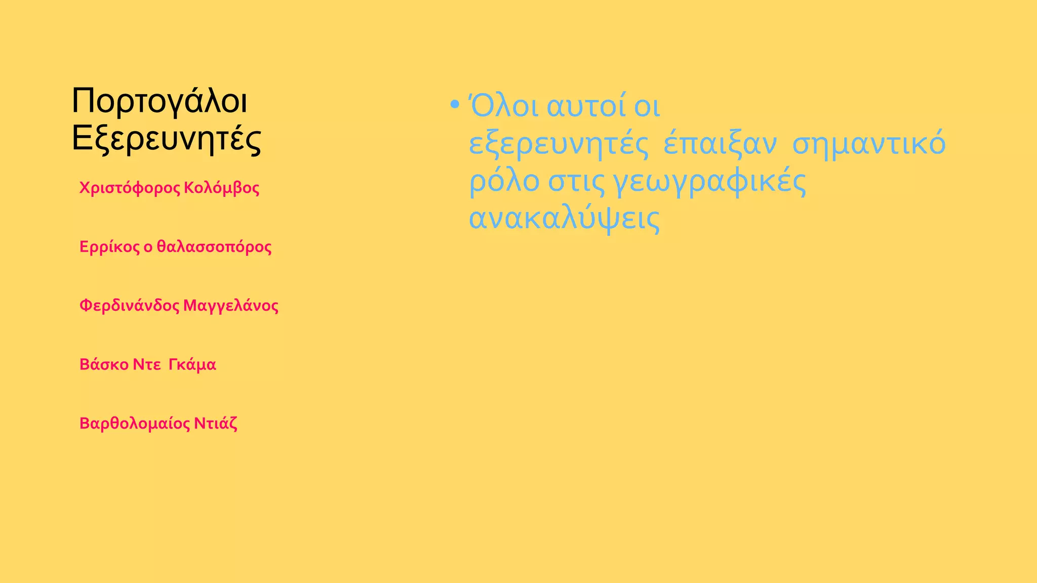 Πορτογάλοι
Εξερευνητές
• Όλοι αυτοί οι
εξερευνητές έπαιξαν σημαντικό
ρόλο στις γεωγραφικές
ανακαλύψεις
Χριστόφορος Κολόμβος
Ερρίκος ο θαλασσοπόρος
Φερδινάνδος Μαγγελάνος
Βάσκο Ντε Γκάμα
Βαρθολομαίος Ντιάζ
 