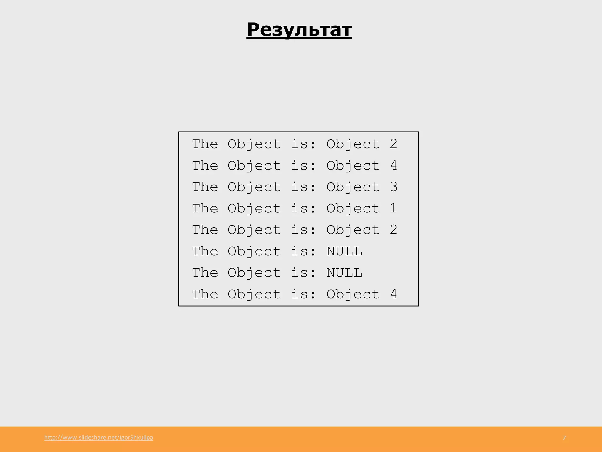 http://www.slideshare.net/IgorShkulipa 7
Результат
The Object is: Object 2
The Object is: Object 4
The Object is: Object 3
The Object is: Object 1
The Object is: Object 2
The Object is: NULL
The Object is: NULL
The Object is: Object 4
 