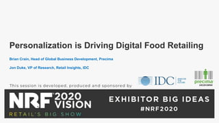 Personalization is Driving Digital Food Retailing
Brian Crain, Head of Global Business Development, Precima
Jon Duke, VP of Research, Retail Insights, IDC
 